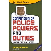 Asia Law House's Compendium of Police Powers and Duties (Under Central Acts) by Dr. Nikhil Gupta